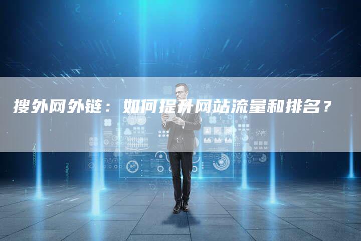 搜外网外链:如何提升网站流量和排名?-想发外链网