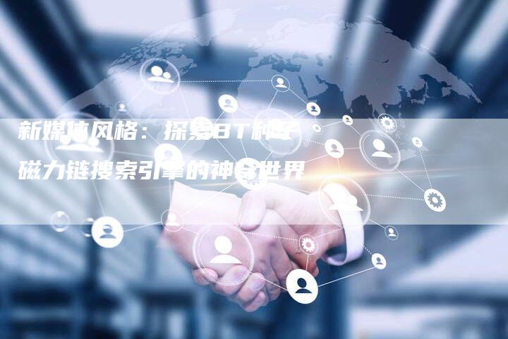 新媒体风格:探索BT种子磁力链搜索引擎的神奇世界-想发外链网