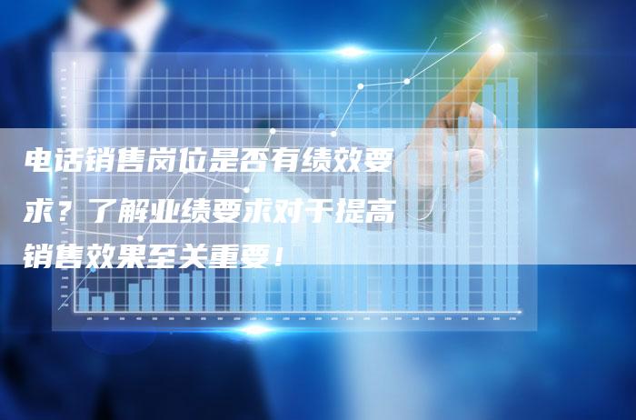 电话销售岗位是否有绩效要求?了解业绩要求对于提高销售效果至关重要!-想发外链网