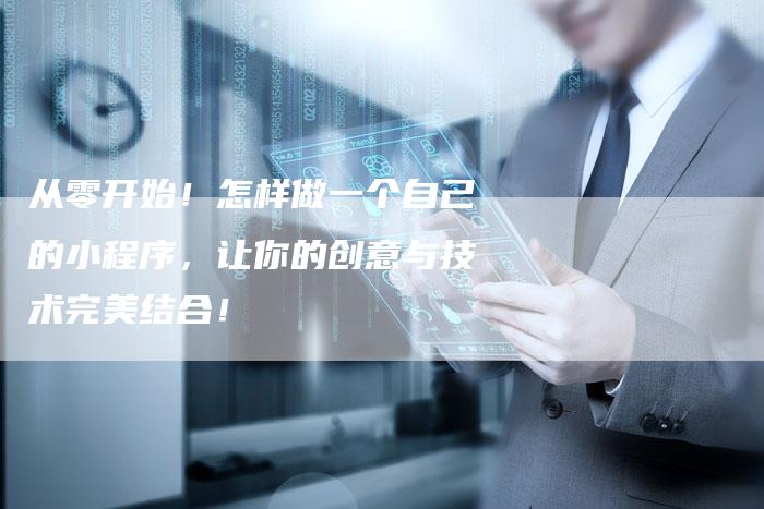 从零开始！怎样做一个自己的小程序，让你的创意与技术完美结合！