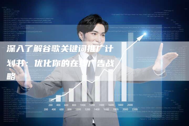 深入了解谷歌关键词推广计划书:优化你的在线广告战略-想发外链网