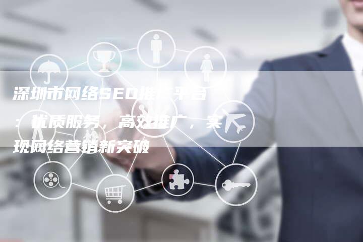 深圳市网络SEO推广平台:优质服务,高效推广,实现网络营销新突破-想发外链网