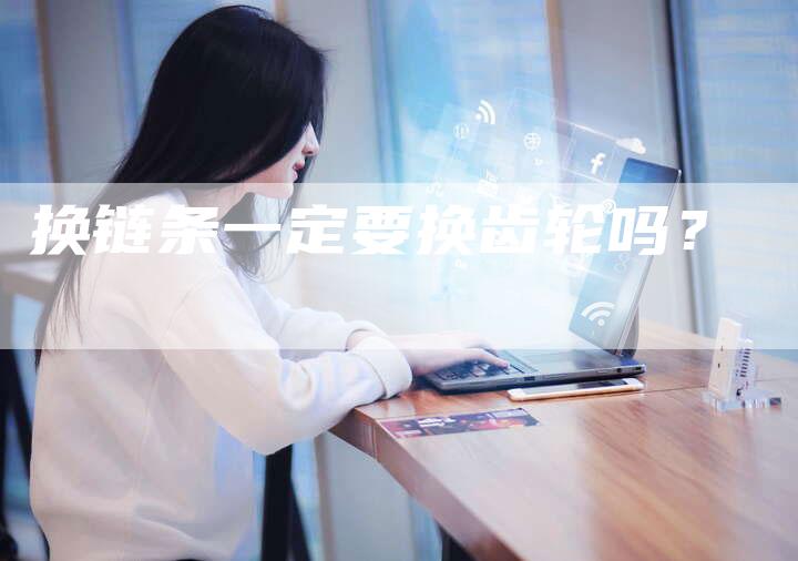 换链条一定要换齿轮吗？