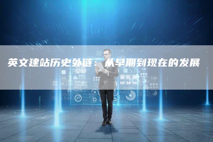 英文建站历史外链:从早期到现在的发展-想发外链网