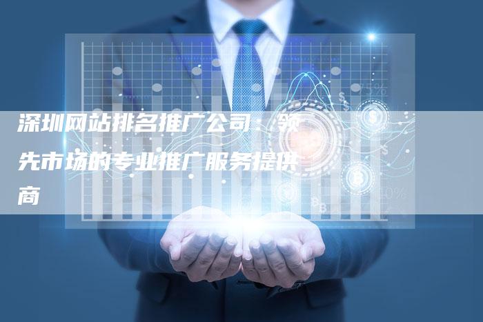 深圳网站排名推广公司:领先市场的专业推广服务提供商-想发外链网