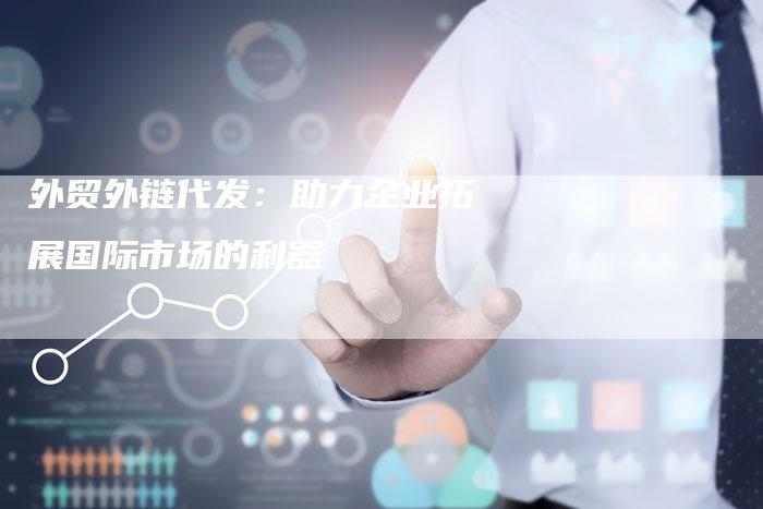 外贸外链代发:助力企业拓展国际市场的利器-想发外链网
