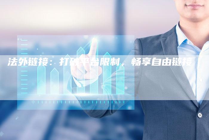 法外链接:打破平台限制,畅享自由链接-想发外链网