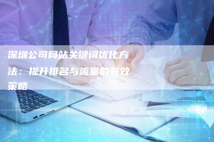 深圳公司网站关键词优化方法:提升排名与流量的有效策略-想发外链网
