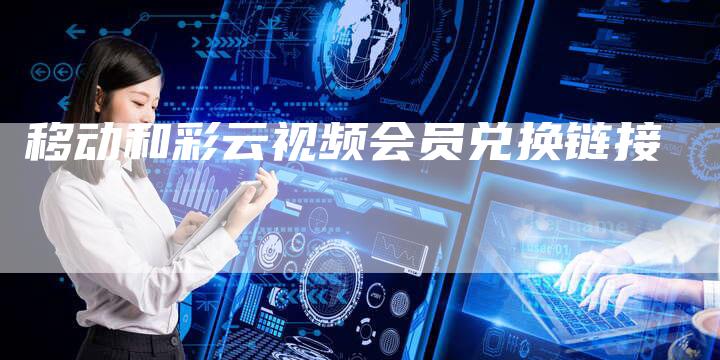 移动和彩云视频会员兑换链接-想发外链网