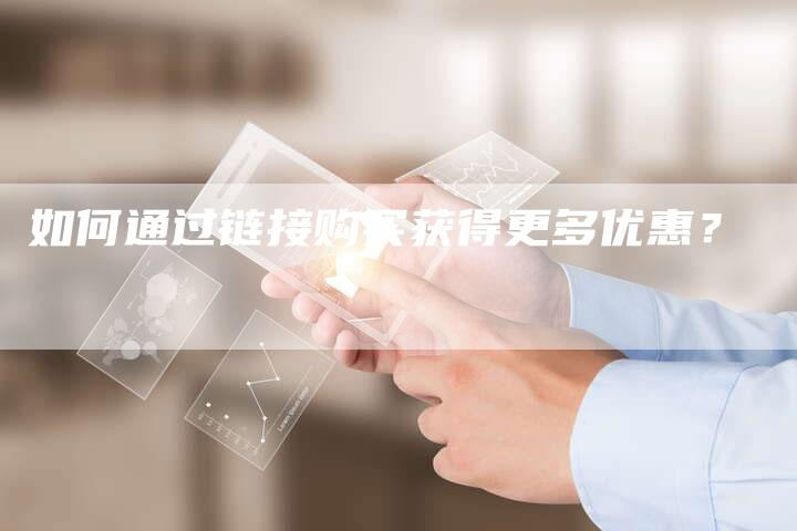 如何通过链接购买获得更多优惠?-想发外链网