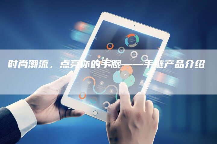 时尚潮流,点亮你的手腕——手链产品介绍-想发外链网