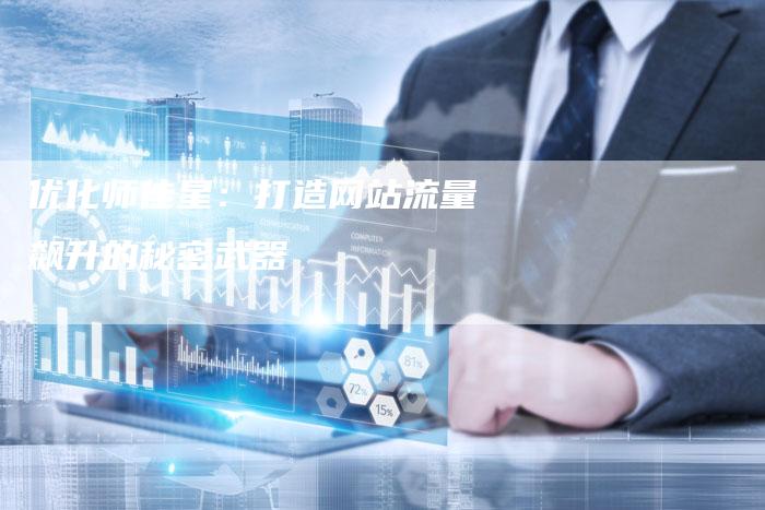 优化师佳星：打造网站流量飙升的秘密武器