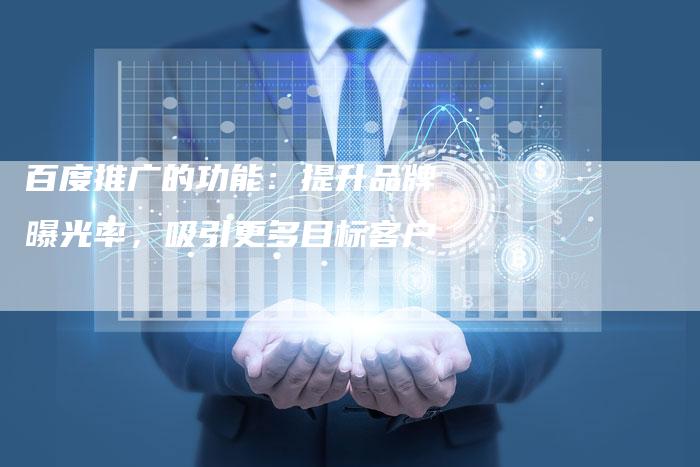 百度推广的功能：提升品牌曝光率，吸引更多目标客户