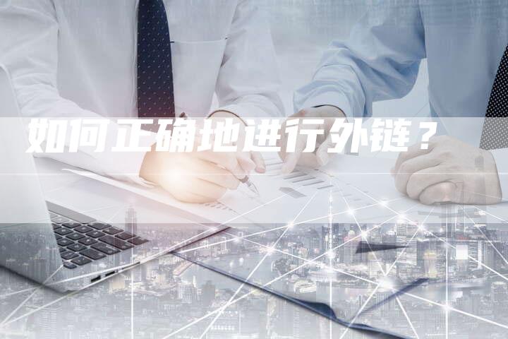 如何正确地进行外链?-想发外链网