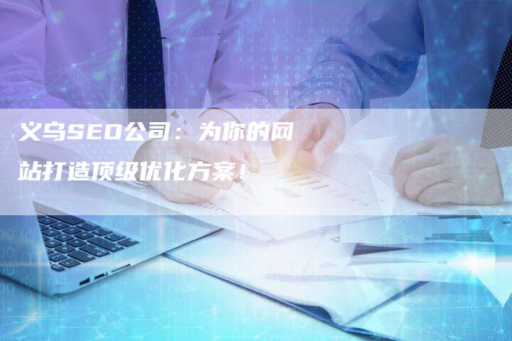 义乌SEO公司:为你的网站打造顶级优化方案!-想发外链网