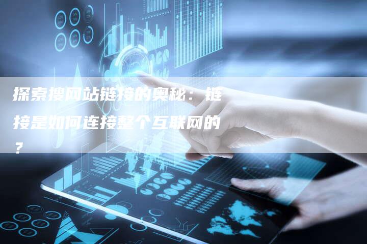 探索搜网站链接的奥秘：链接是如何连接整个互联网的？