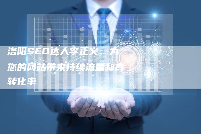 洛阳SEO达人李正义:为您的网站带来持续流量和高转化率-想发外链网