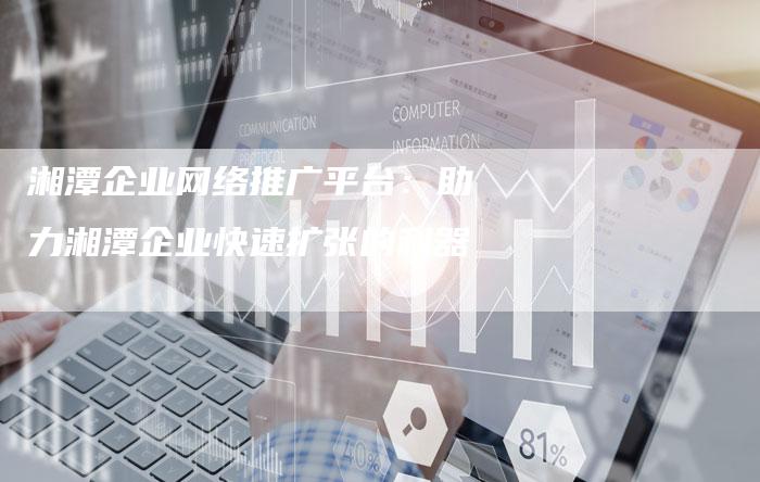 湘潭企业网络推广平台:助力湘潭企业快速扩张的利器-想发外链网