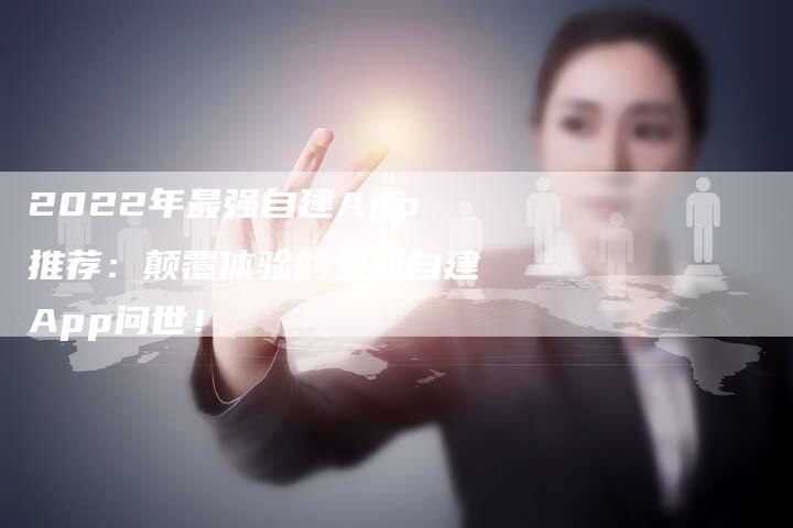 2022年最强自建App推荐：颠覆体验的全新自建App问世！