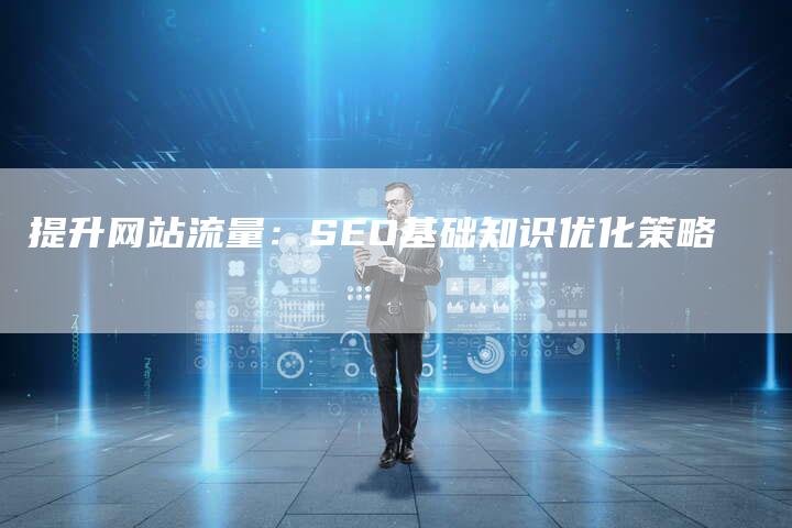 提升网站流量:SEO基础知识优化策略-想发外链网