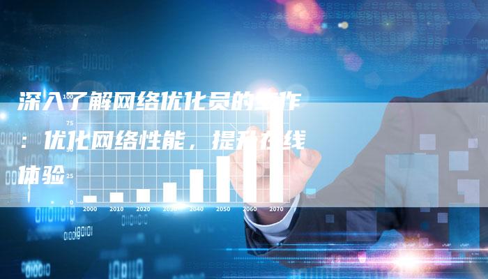 深入了解网络优化员的工作:优化网络性能,提升在线体验-想发外链网