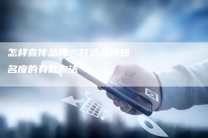 怎样宣传品牌:打造品牌知名度的有效方法-想发外链网