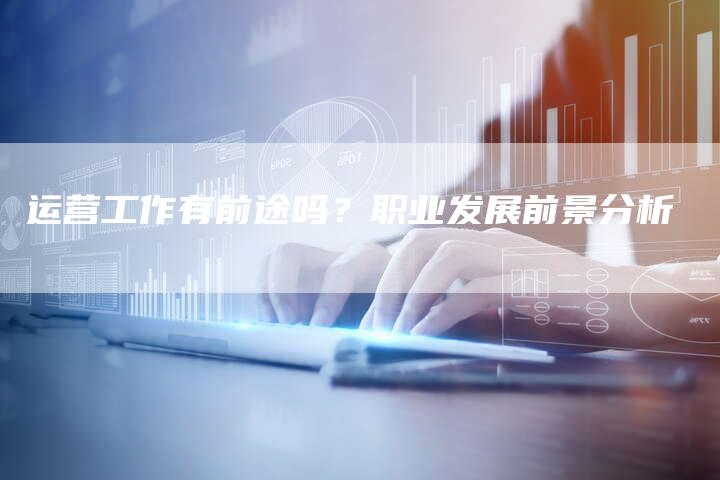 运营工作有前途吗?职业发展前景分析-想发外链网