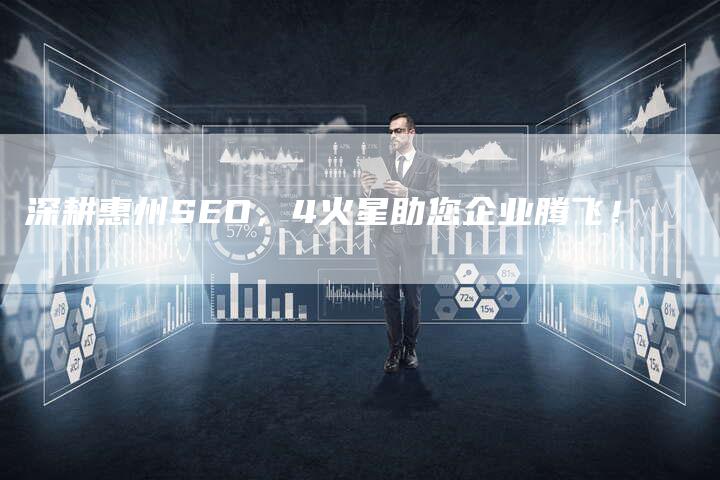 深耕惠州SEO,4火星助您企业腾飞!-想发外链网