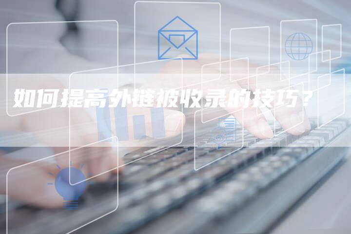 如何提高外链被收录的技巧？