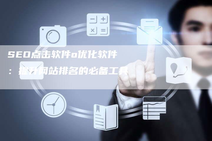 SEO点击软件o优化软件：提升网站排名的必备工具
