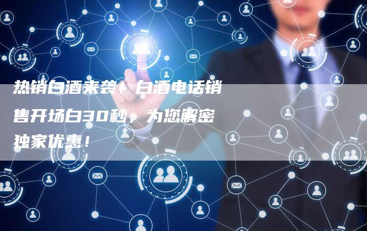 热销白酒来袭!白酒电话销售开场白30秒,为您解密独家优惠!-想发外链网