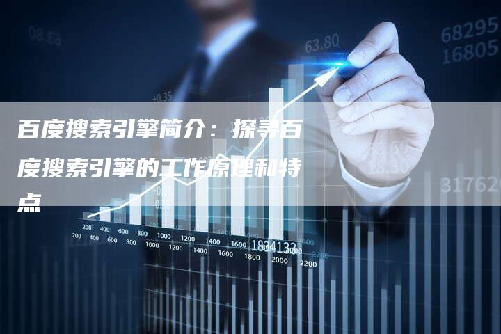 百度搜索引擎简介：探寻百度搜索引擎的工作原理和特点