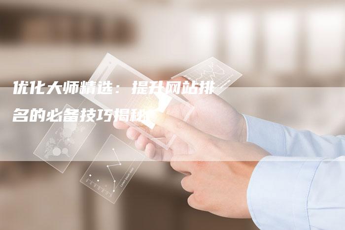 优化大师精选:提升网站排名的必备技巧揭秘-想发外链网