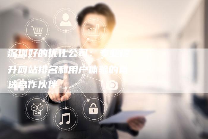 深圳好的优化公司:专业提升网站排名和用户体验的首选合作伙伴-想发外链网