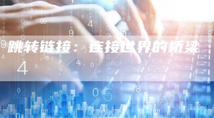 跳转链接:连接世界的桥梁-想发外链网