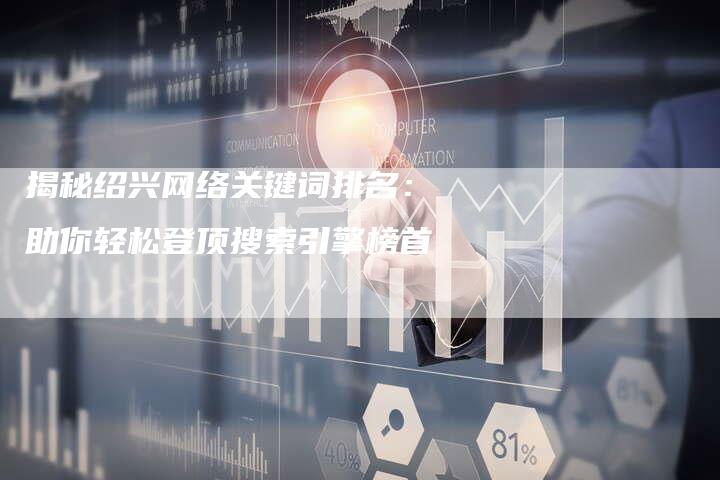 揭秘绍兴网络关键词排名:助你轻松登顶搜索引擎榜首-想发外链网
