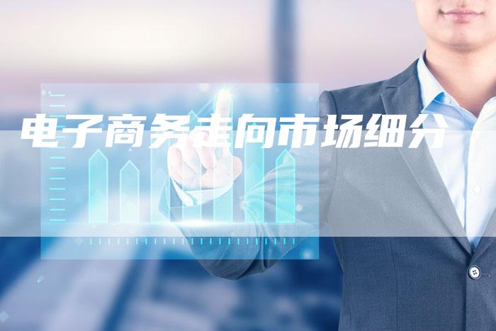电子商务走向市场细分-想发外链网