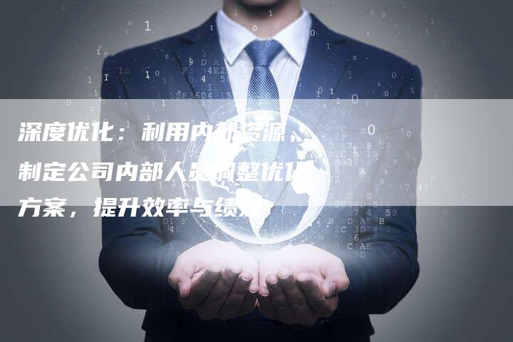 深度优化:利用内部资源,制定公司内部人员调整优化方案,提升效率与绩效-想发外链网
