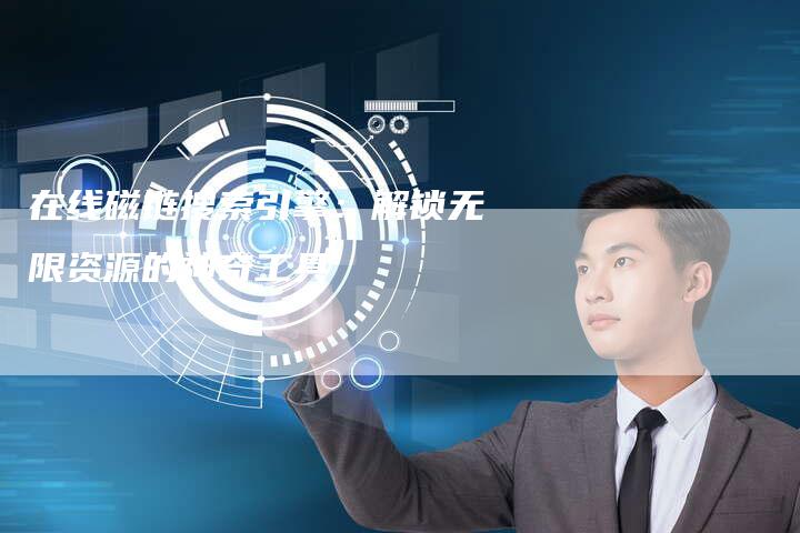 在线磁链搜索引擎:解锁无限资源的神奇工具-想发外链网