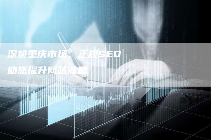 深耕重庆市场，正规SEO助您提升网站流量