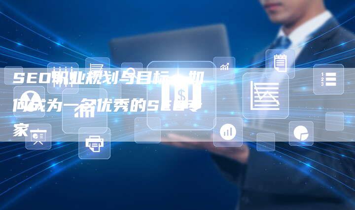 SEO职业规划与目标:如何成为一名优秀的SEO专家-想发外链网