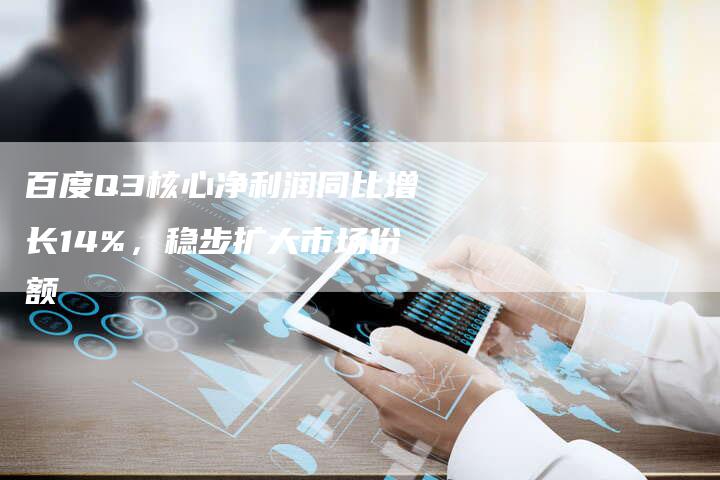 百度Q3核心净利润同比增长14%,稳步扩大市场份额-想发外链网