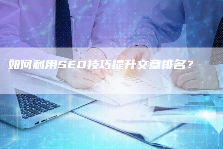 如何利用SEO技巧提升文章排名?-想发外链网