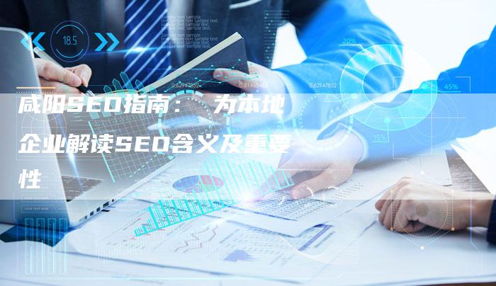 咸阳SEO指南: 为本地企业解读SEO含义及重要性-想发外链网