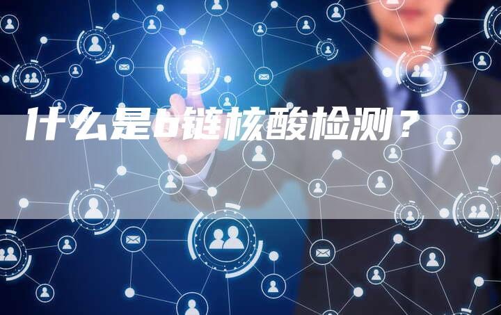 什么是b链核酸检测？