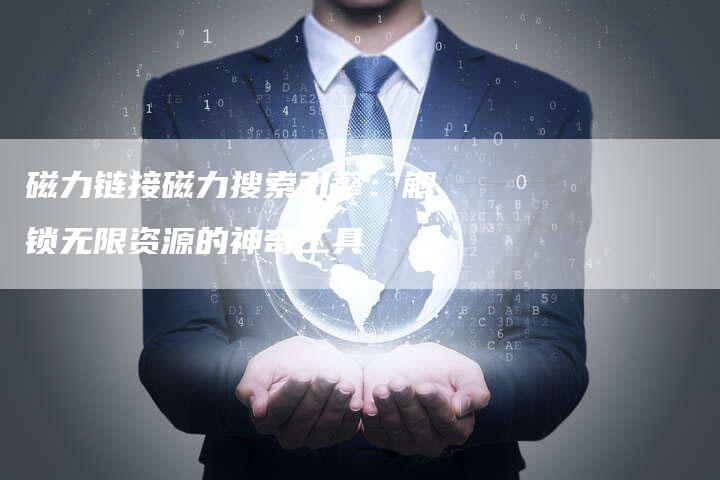 磁力链接磁力搜索引擎:解锁无限资源的神奇工具-想发外链网