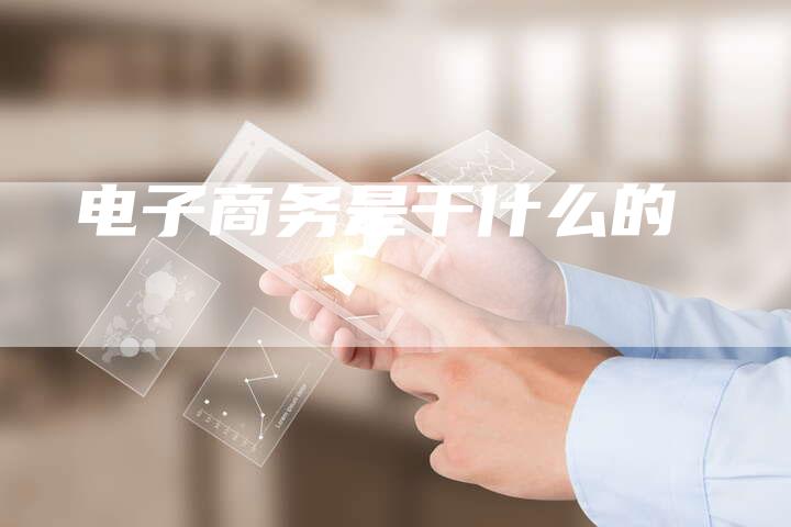 电子商务是干什么的-想发外链网