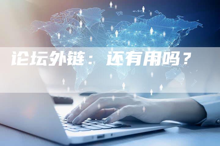 论坛外链:还有用吗?-想发外链网