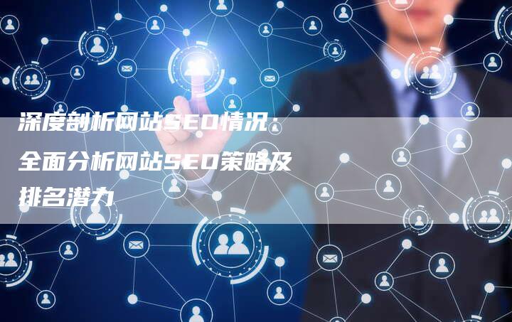 深度剖析网站SEO情况:全面分析网站SEO策略及排名潜力-想发外链网