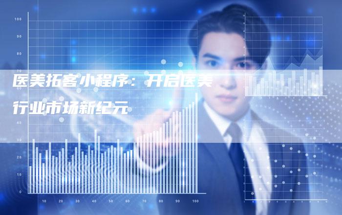 医美拓客小程序:开启医美行业市场新纪元-想发外链网